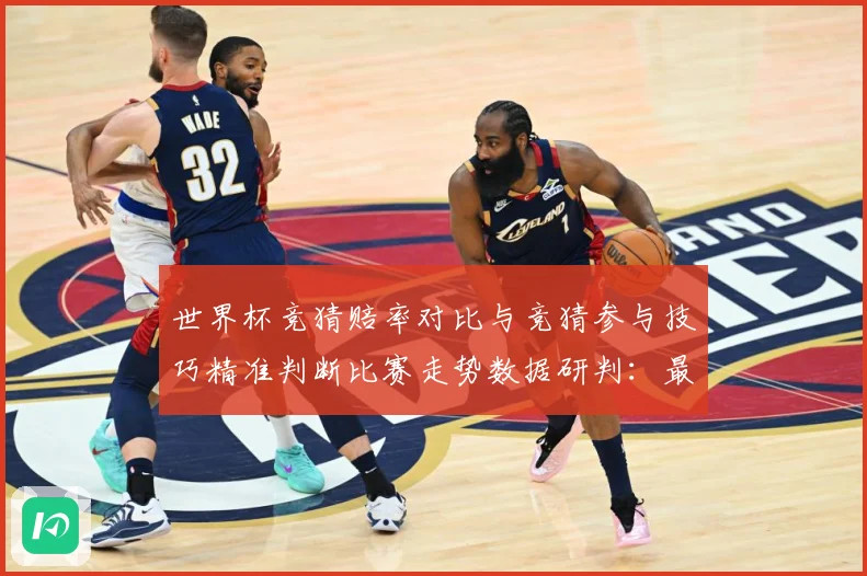 世界杯竞猜赔率对比与竞猜参与技巧精准判断比赛走势数据研判：最新赛事动态与深度分析