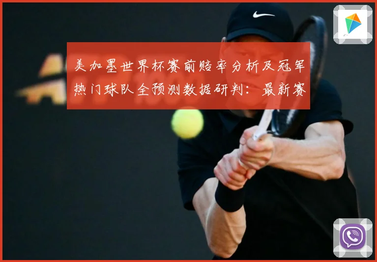 美加墨世界杯赛前赔率分析及冠军热门球队全预测数据研判：最新赛事动态与深度分析