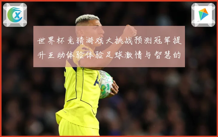 世界杯竞猜游戏大挑战预测冠军提升互动体验体验足球激情与智慧的数据研判：最新赛事动态与深度分析