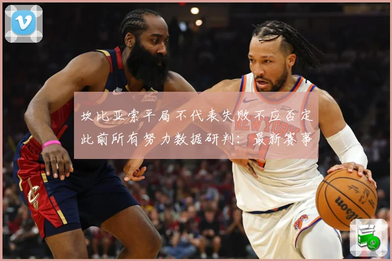 坎比亚索平局不代表失败不应否定此前所有努力数据研判：最新赛事动态与深度分析