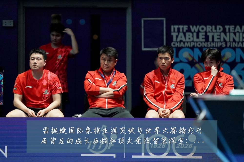 雷挺婕国际象棋生涯突破与世界大赛精彩对局背后的成长历程和顶尖竞技智慧探索:最新赛事动态与深度分析