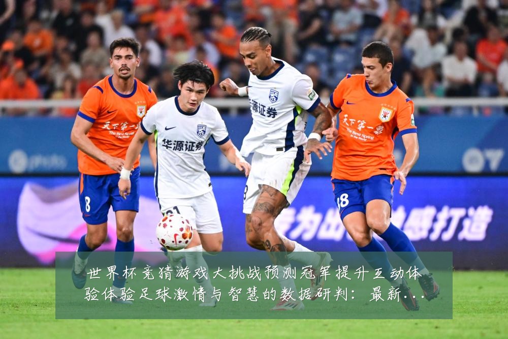 世界杯竞猜游戏大挑战预测冠军提升互动体验体验足球激情与智慧的数据研判:最新赛事动态与深度分析