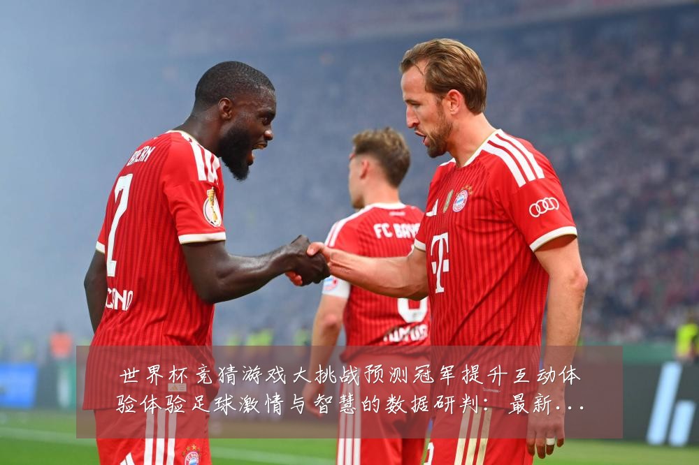 世界杯竞猜游戏大挑战预测冠军提升互动体验体验足球激情与智慧的数据研判:最新赛事动态与深度分析