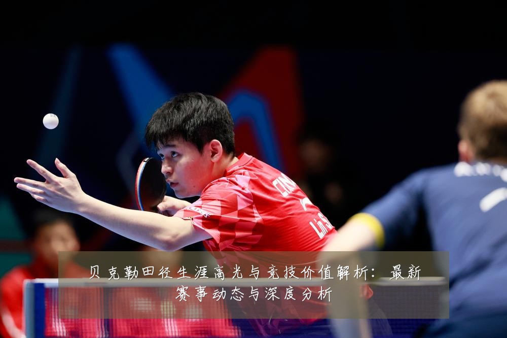 贝克勒田径生涯高光与竞技价值解析：最新赛事动态与深度分析