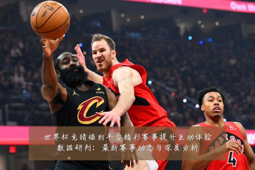 世界杯竞猜福利平台精彩赛事提升互动体验数据研判:最新赛事动态与深度分析