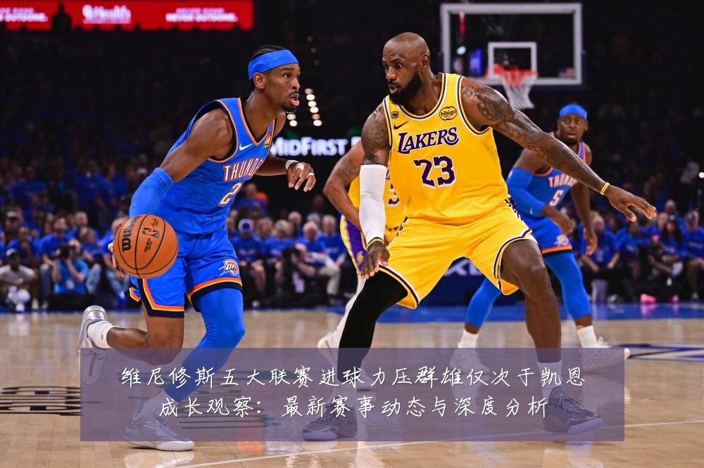 维尼修斯五大联赛进球力压群雄仅次于凯恩成长观察:最新赛事动态与深度分析
