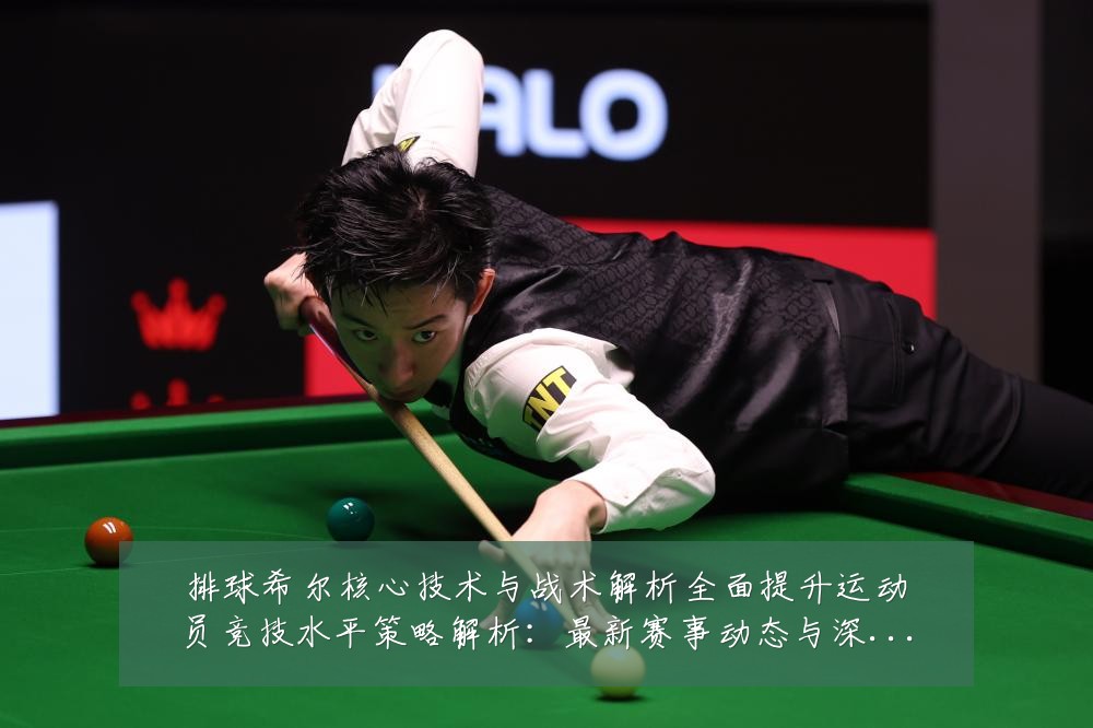 排球希尔核心技术与战术解析全面提升运动员竞技水平策略解析：最新赛事动态与深度分析