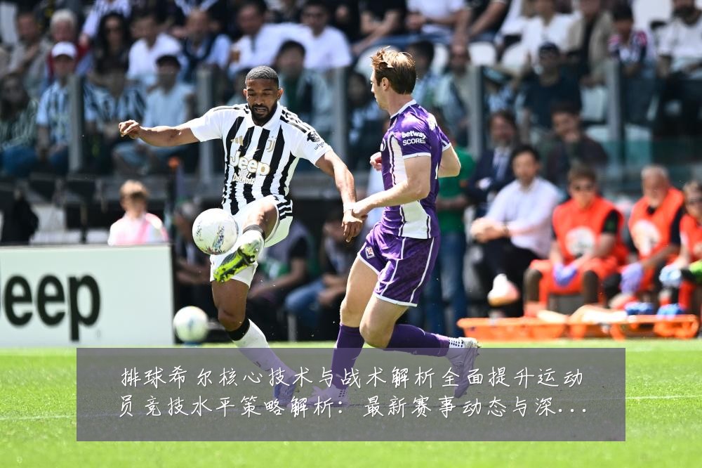 排球希尔核心技术与战术解析全面提升运动员竞技水平策略解析：最新赛事动态与深度分析