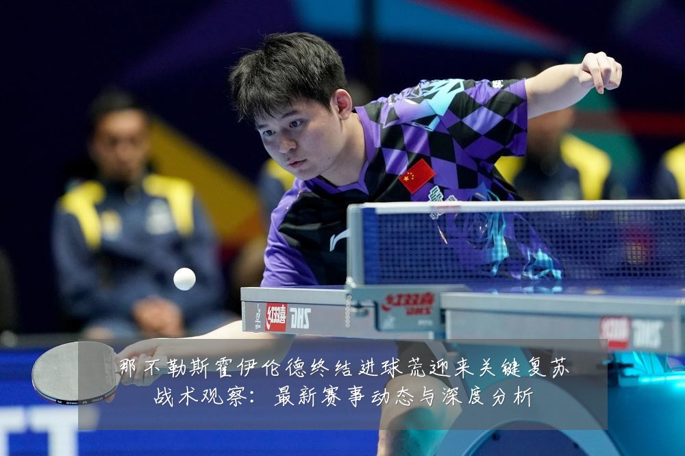 那不勒斯霍伊伦德终结进球荒迎来关键复苏战术观察：最新赛事动态与深度分析